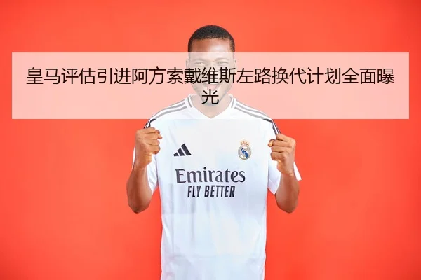 皇马评估引进阿方索戴维斯左路换代计划全面曝光