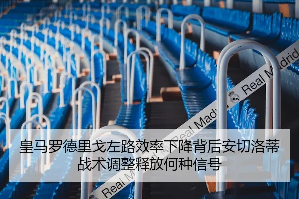 皇马罗德里戈左路效率下降背后安切洛蒂战术调整释放何种信号