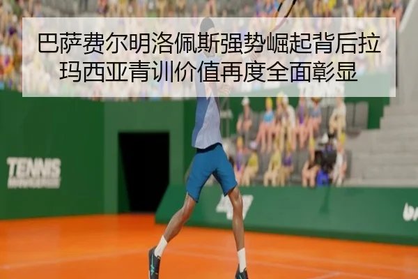 巴萨费尔明洛佩斯强势崛起背后拉玛西亚青训价值再度全面彰显