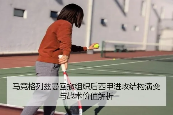 马竞格列兹曼回撤组织后西甲进攻结构演变与战术价值解析