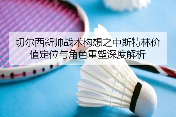 切尔西新帅战术构想之中斯特林价值定位与角色重塑深度解析
