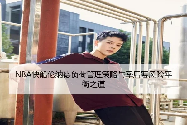 NBA快船伦纳德负荷管理策略与季后赛风险平衡之道