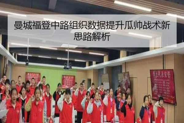 曼城福登中路组织数据提升瓜帅战术新思路解析