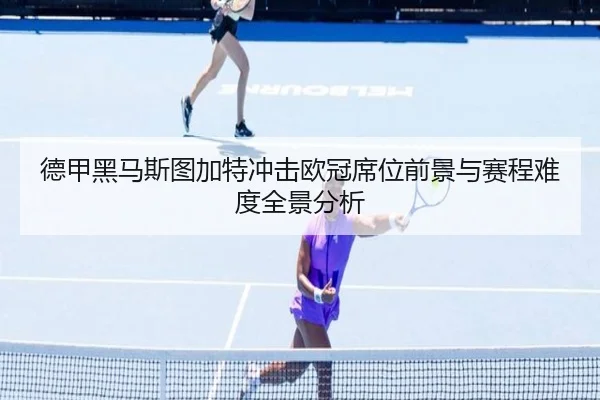 德甲黑马斯图加特冲击欧冠席位前景与赛程难度全景分析